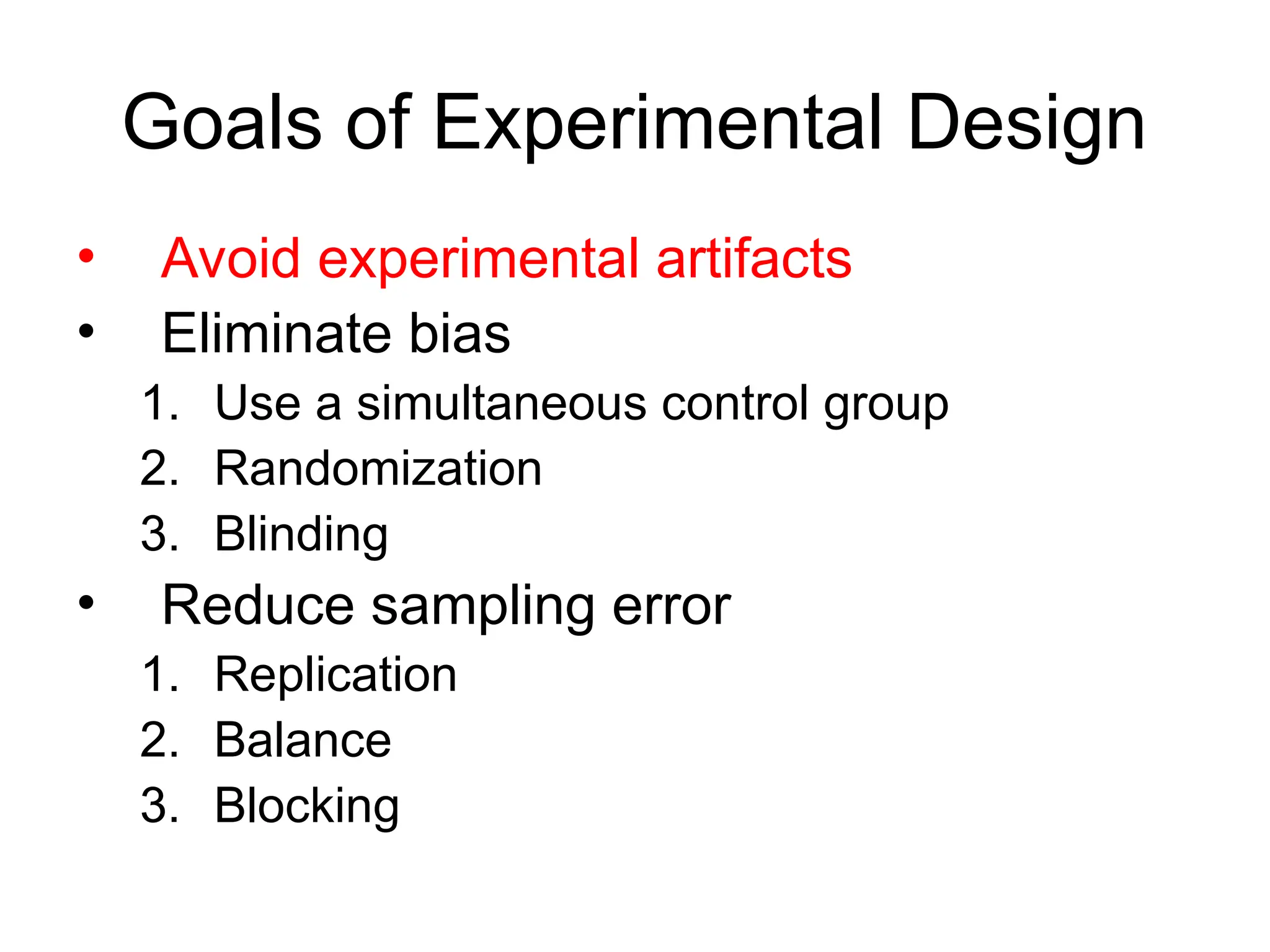 Goals of Experimental Design
• Avoid experimental artifacts
• Eliminate bias
1. Use a simultaneous control group
2. Randomization
3. Blinding
• Reduce sampling error
1. Replication
2. Balance
3. Blocking
 