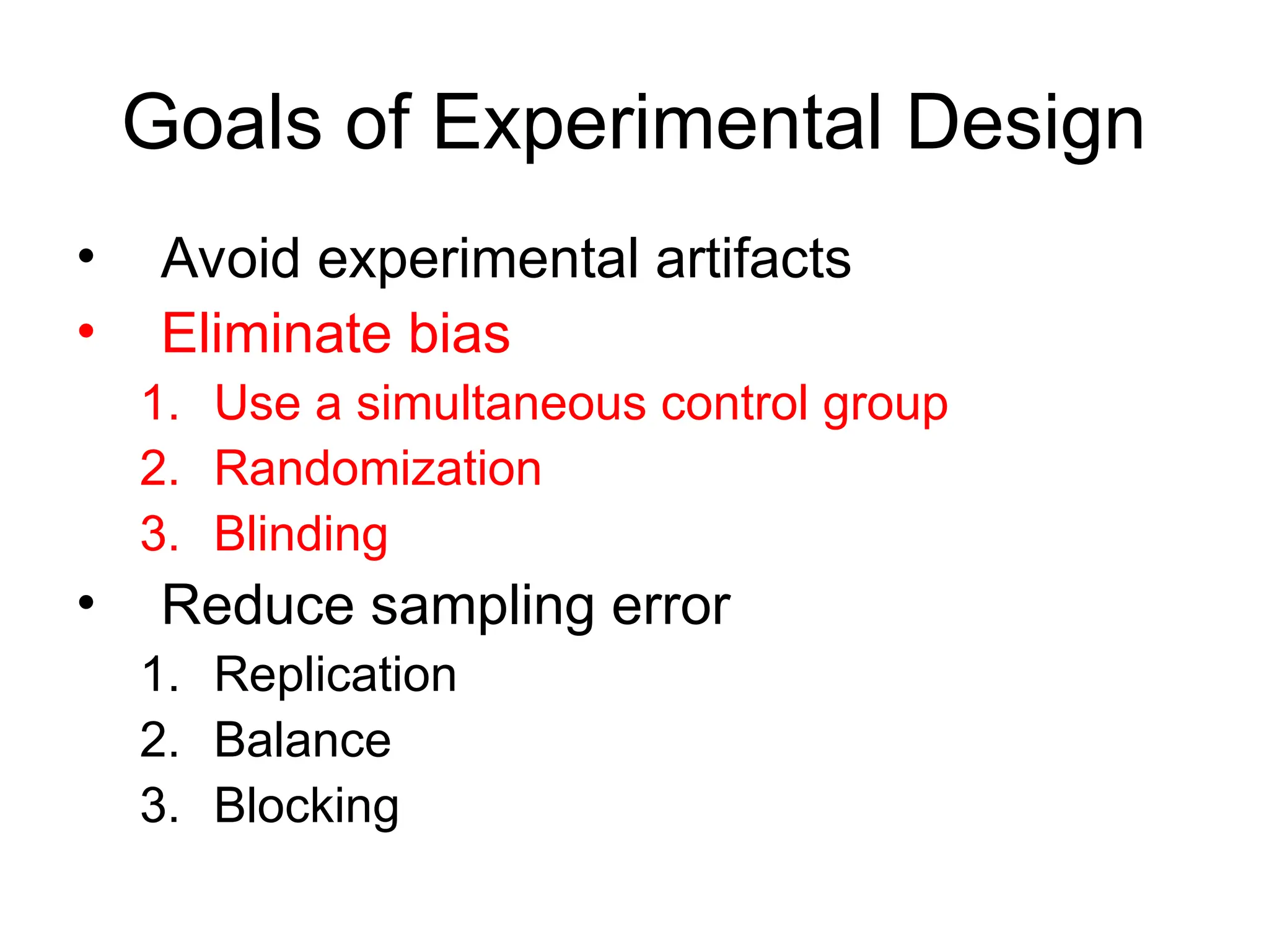 Goals of Experimental Design
• Avoid experimental artifacts
• Eliminate bias
1. Use a simultaneous control group
2. Randomization
3. Blinding
• Reduce sampling error
1. Replication
2. Balance
3. Blocking
 