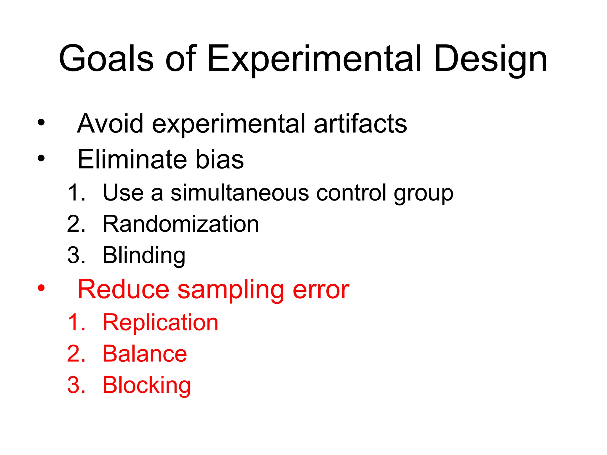 Goals of Experimental Design
• Avoid experimental artifacts
• Eliminate bias
1. Use a simultaneous control group
2. Randomization
3. Blinding
• Reduce sampling error
1. Replication
2. Balance
3. Blocking
 