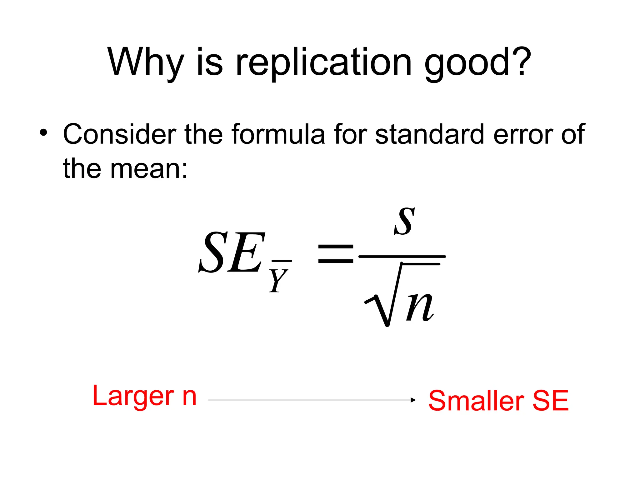 Why is replication good?
• Consider the formula for standard error of
the mean:
SEY

s
n
Larger n Smaller SE
 