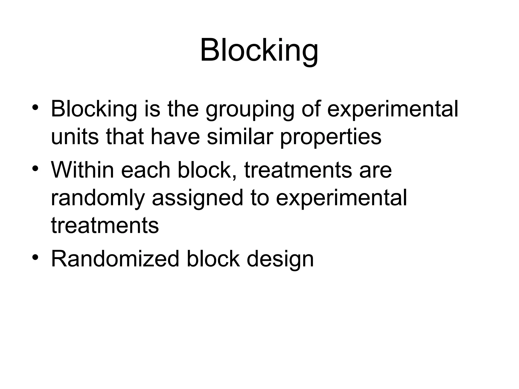 Blocking
• Blocking is the grouping of experimental
units that have similar properties
• Within each block, treatments are
randomly assigned to experimental
treatments
• Randomized block design
 