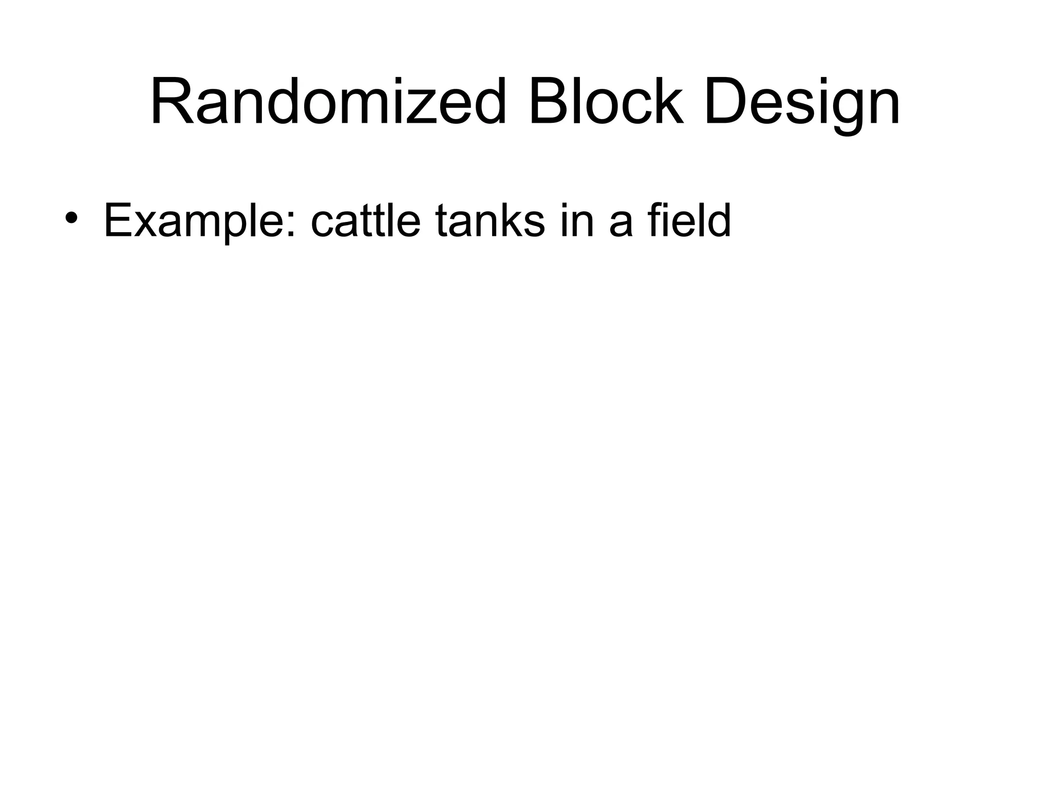 Randomized Block Design
• Example: cattle tanks in a field
 