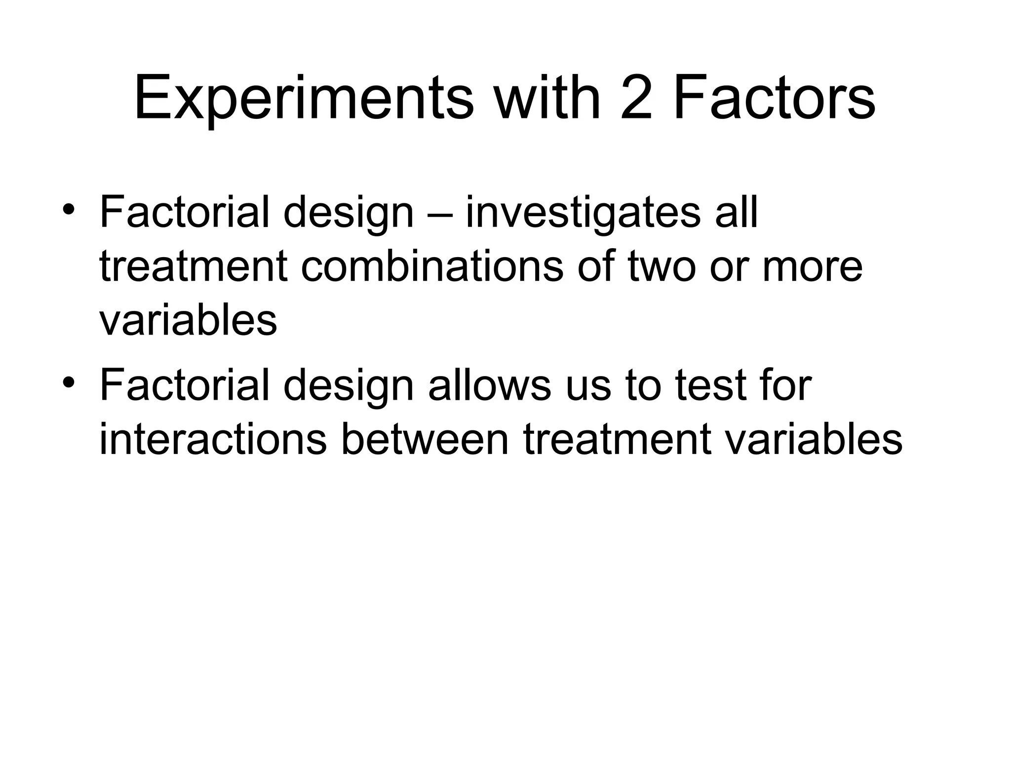Experiments with 2 Factors
• Factorial design – investigates all
treatment combinations of two or more
variables
• Factorial design allows us to test for
interactions between treatment variables
 