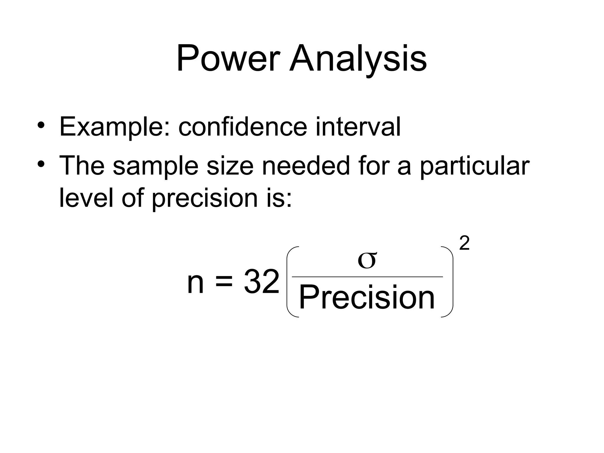 Power Analysis
• Example: confidence interval
• The sample size needed for a particular
level of precision is:
n = 32

Precision
2
 