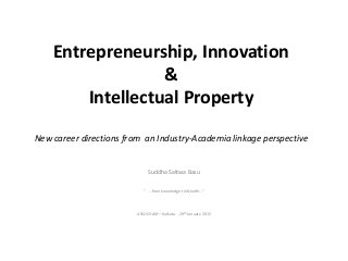 Entrepreneurship, Innovation
&
Intellectual Property
New career directions from an Industry-Academia linkage perspective
Suddha Sattwa Basu
“ … from knowledge to Wealth…”
ASSOCHAM – Kolkata - 29th January 2015
 