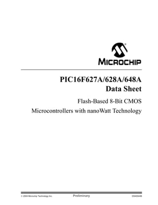 PIC16F627A/628A/648A
                                              Data Sheet
                                        Flash-Based 8-Bit CMOS
          Microcontrollers with nanoWatt Technology




 2004 Microchip Technology Inc.      Preliminary         DS40044B
 