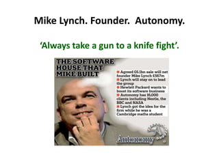 Mike Lynch. Founder. Autonomy.
‘Always take a gun to a knife fight’.
 