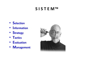 S I S T E M™
• Selection
• Information
• Strategy
• Tactics
• Evaluation
• Management
 