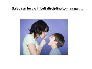 Sales can be a difficult discipline to manage....
 