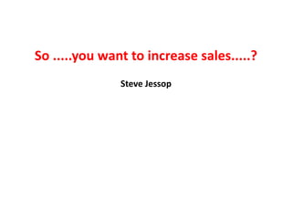 So .....you want to increase sales.....?
Steve Jessop
 