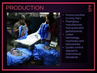 PRODUCTION
▪ Factory located
in Lima, Peru
▪ Prestigious
manufacturer
that works with
global brands
▪ Latest
technology,
machinery and
laboratories
▪ Quality control
aligned to
international
standards
 