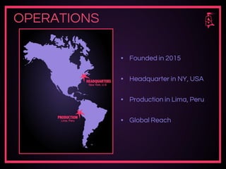 OPERATIONS
▪ Founded in 2015
▪ Headquarter in NY, USA
▪ Production in Lima, Peru
▪ Global Reach
 