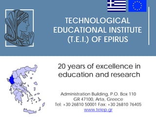 TECHNOLOGICAL
EDUCATIONAL INSTITUTE
(T.E.I.) OF EPIRUS
Administration Building, P.O. Box 110
GR 47100, Arta, Greece
Tel: +30 26810 50001 Fax: +30 26810 76405
www.teiep.gr
20 years of excellence in
education and research
 