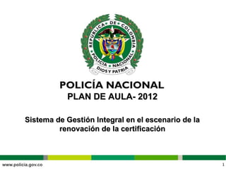 1OFPLA – DIPON – 160
1OFPLA – DIPON – 160
PLAN DE AULA- 2012PLAN DE AULA- 2012
Sistema de Gestión Integral en el escenario de laSistema de Gestión Integral en el escenario de la
renovación de la certificaciónrenovación de la certificación
 