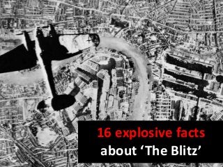 16 explosive facts
about ‘The Blitz’
 