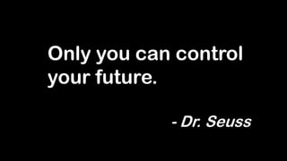 Only you can control
your future.
- Dr. Seuss
 