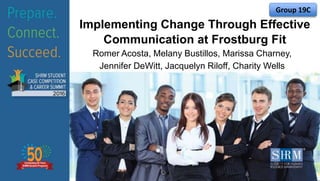 Implementing Change Through Effective
Communication at Frostburg Fit
Romer Acosta, Melany Bustillos, Marissa Charney,
Jennifer DeWitt, Jacquelyn Riloff, Charity Wells
Group 19C
 