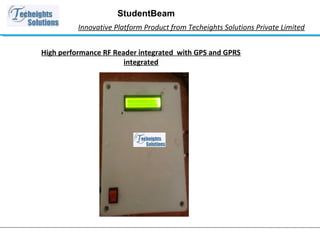 StudentBeam 
Innovative Platform Product from Techeights Solutions Private Limited 
High performance RF Reader integrated with GPS and GPRS 
integrated 
 