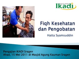 Fiqh Kesehatan dan Pengobatan Hatta Syamsuddin Pengajian IKADI Sragen Ahad, 15 Mei 2011 di Masjid Agung Kauman Sragen 