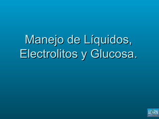 Manejo de Líquidos,
Electrolitos y Glucosa.
 