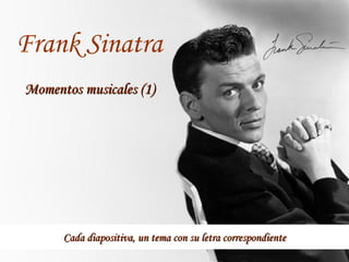 Cada diapositiva, un tema con su letra correspondienteCada diapositiva, un tema con su letra correspondiente
Frank Sinatra
Momentos musicales (1)Momentos musicales (1)
 