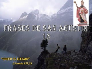 FRASES DE SAN AGUSTÍN  16 “ “ CREER ES LLEGAR”  (Sermón 131,3) 