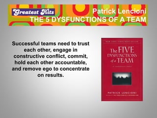 Patrick Lencioni
THE 5 DYSFUNCTIONS OF A TEAM
Successful teams need to trust
each other, engage in
constructive conflict, ...