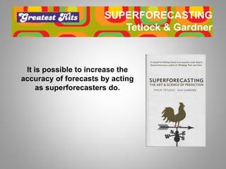 SUPERFORECASTING
Tetlock & Gardner
It is possible to increase the
accuracy of forecasts by acting
as superforecasters do.
 