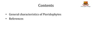 Contents
• General characteristics of Pteridophytes
• References
 