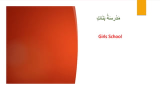 ‫ات‬َ‫ن‬َ‫ب‬ ُ‫ة‬َ‫س‬‫ْر‬‫د‬َ‫م‬
Girls School
 
