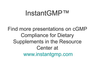 InstantGMP™

Find more presentations on cGMP
     Compliance for Dietary
  Supplements in the Resource
            Center at
      www.instantgmp.com
 