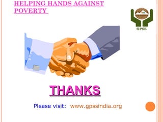 HELPING HANDS AGAINST
POVERTY




         THANKS
    Please visit: www.gpssindia.org
 