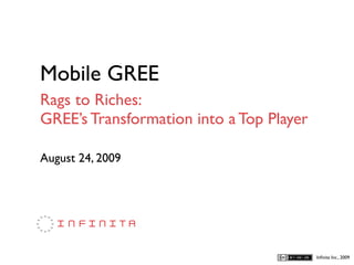 Mobile GREE
Rags to Riches:
GREE’s Transformation into a Top Player

August 24, 2009




                                          Inﬁnita Inc., 2009
 