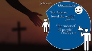 Jehovah
God is Love
“the savior of
all people”
1 Timothy 4:10
“For God so
loved the world”
John 3:16
 