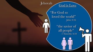 Jehovah
God is Love
“the savior of
all people”
1 Timothy 4:10
“For God so
loved the world”
John 3:16
 