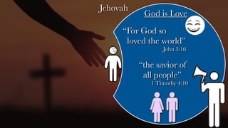 Jehovah
God is Love
“the savior of
all people”
1 Timothy 4:10
“For God so
loved the world”
John 3:16
 