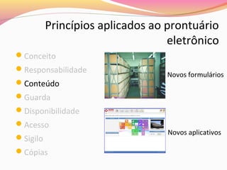 Princípios aplicados ao prontuário
eletrônico
Conceito
Responsabilidade
Conteúdo

Novos formulários

Guarda
Disponibilidade
Acesso
Sigilo
Cópias

Novos aplicativos

 