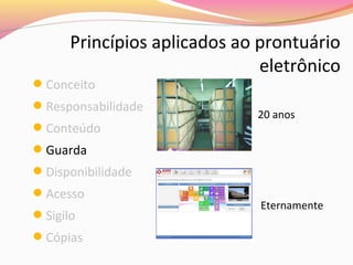 Princípios aplicados ao prontuário
eletrônico

Conceito

Responsabilidade
Conteúdo

20 anos

Guarda
Disponibilidade
Acesso
Sigilo
Cópias

Eternamente

 