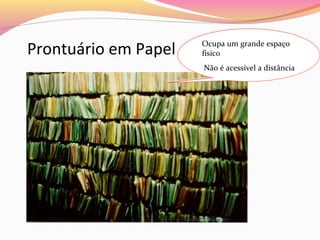Prontuário em Papel

Ocupa um grande espaço
Ocupa um grande espaço
físico
físico
Não é acessível a distância
Não é acessível a distância

 