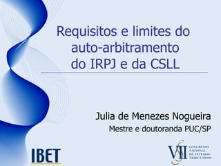 Requisitos e limites do  auto-arbitramento do IRPJ e da CSLL Julia de Menezes Nogueira Mestre e doutoranda PUC/SP 
