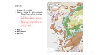 21
Géologie
• Structure de synclinal
• Falaises calcaires dès 600 m d’altitude
• Dogger (brun): calcaire argileux
(ø blocs...