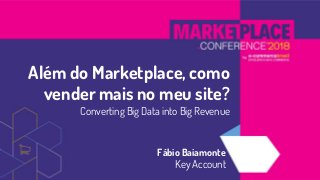 Além do Marketplace, como
vender mais no meu site?
Converting Big Data into Big Revenue
Fábio Baiamonte
Key Account
 