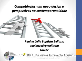 Competências: um novo design e
perspectivas na contemporaneidade
Regina Celia Baptista Belluzzo
rbelluzzo@gmail.com
UNESP
 