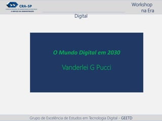 Workshop
na Era
Digital
Grupo de Excelência de Estudos em Tecnologia Digital - GEETD
O Mundo Digital em 2030
Vanderlei G Pucci
 
