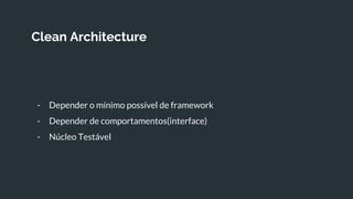 Clean Architecture
- Depender o mínimo possível de framework
- Depender de comportamentos(interface)
- Núcleo Testável
 