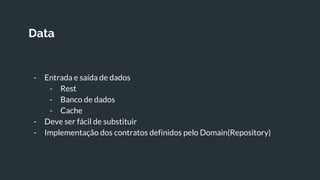 Data
- Entrada e saída de dados
- Rest
- Banco de dados
- Cache
- Deve ser fácil de substituir
- Implementação dos contratos definidos pelo Domain(Repository)
 