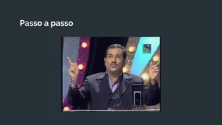 Passo a passo
 