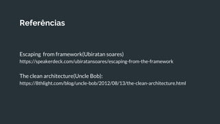 Referências
Escaping from framework(Ubiratan soares)
https://speakerdeck.com/ubiratansoares/escaping-from-the-framework
The clean architecture(Uncle Bob):
https://8thlight.com/blog/uncle-bob/2012/08/13/the-clean-architecture.html
 