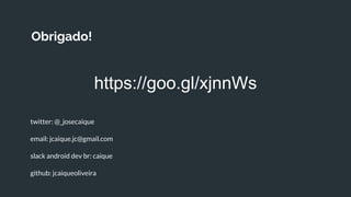 Obrigado!
twitter: @_josecaique
email: jcaique.jc@gmail.com
slack android dev br: caique
github: jcaiqueoliveira
https://goo.gl/xjnnWs
 