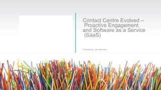 Contact Centre Evolved – 
Proactive Engagement 
and Software as a Service 
(SaaS) 
Presented by: Luke Behrmann 
©2013 Ocular Technologies (Pty) Ltd. All rights reserved rev: Mar 2013 
 